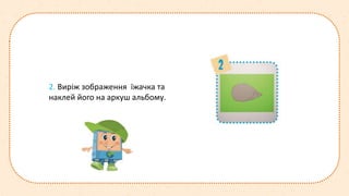 2. Виріж зображення їжачка та
наклей його на аркуш альбому.
 