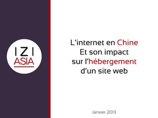 L’internet en Chine
   Et son impact
sur l’hébergement
   d’un site web




      Janvier 2013
 