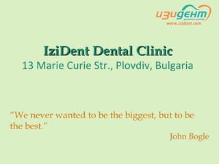 IziDent Dental ClinicIziDent Dental Clinic
13 Marie Curie Str., Plovdiv, Bulgaria
“We never wanted to be the biggest, but to be
the best.”
John Bogle
 
