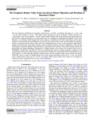 The Exoplanet Radius Valley from Gas-driven Planet Migration and Breaking of
Resonant Chains
André Izidoro1,2
, Hilke E. Schlichting3
, Andrea Isella1
, Rajdeep Dasgupta2
, Christian Zimmermann4
, and
Bertram Bitsch4
1
Department of Physics and Astronomy 6100 MS 550, Rice University, Houston, TX 77005, USA
2
Department of Earth, Environmental and Planetary Sciences, 6100 MS 126, Rice University, Houston, TX 77005, USA
3
Department of Earth, Planetary, and Space Sciences, The University of California, Los Angeles, Charles E. Young Drive East, Los Angeles, CA, USA
4
Max-Planck-Institut für Astronomie Königstuhl 17, D-69117 Heidelberg, Germany
Received 2022 September 6; revised 2022 October 5; accepted 2022 October 11; published 2022 November 2
Abstract
The size frequency distribution of exoplanet radii between 1 and 4R⊕ is bimodal with peaks at ∼1.4 R⊕ and
∼2.4 R⊕, and a valley at ∼1.8 R⊕. This radius valley separates two classes of planets—usually referred to as
“super-Earths” and “mini-Neptunes”—and its origin remains debated. One model proposes that super-Earths are
the outcome of photoevaporation or core-powered mass loss stripping the primordial atmospheres of the mini-
Neptunes. A contrasting model interprets the radius valley as a dichotomy in the bulk compositions, where super-
Earths are rocky planets and mini-Neptunes are water-ice-rich worlds. In this work, we test whether the migration
model is consistent with the radius valley and how it distinguishes these views. In the migration model, planets
migrate toward the disk’s inner edge, forming a chain of planets locked in resonant conﬁgurations. After the gas
disk dispersal, orbital instabilities “break the chains” and promote late collisions. This model broadly matches the
period-ratio and planet-multiplicity distributions of Kepler planets and accounts for resonant chains such as
TRAPPIST-1, Kepler-223, and TOI-178. Here, by combining the outcome of planet formation simulations with
compositional mass–radius relationships and assuming the complete loss of primordial H-rich atmospheres in late
giant impacts, we show that the migration model accounts for the exoplanet radius valley and the intrasystem
uniformity (“peas in a pod”) of Kepler planets. Our results suggest that planets with sizes of ∼1.4 R⊕ are mostly
rocky, whereas those with sizes of ∼2.4 R⊕ are mostly water-ice-rich worlds. Our results do not support an
exclusively rocky composition for the cores of mini-Neptunes.
Uniﬁed Astronomy Thesaurus concepts: Planet formation (1241); Exoplanets (498)
1. Introduction
Kepler transit observations have shown that planets with sizes
between those of Earth (1 R⊕) and Neptune (∼4 R⊕) are
extremely common (Lissauer et al. 2011; Batalha et al. 2013;
Fressin et al. 2013; Howard 2013; Fabrycky et al. 2014; Marcy
et al. 2014). Demographics analysis suggests that at least 30%–
55% of the Sun-like stars host one or more planets within this size
range and with orbital periods shorter than 100 days (Mayor et al.
2011; Howard et al. 2012; Fressin et al. 2013; Petigura et al.
2013; Mulders 2018; Mulders et al. 2018; Zhu et al. 2018; He
et al. 2019, 2021). Uncertainties in stellar radius estimates from
photometric Kepler observations prevented a detailed assessment
of the intrinsic planet size distribution (Fulton et al. 2017;
Petigura et al. 2017). Speciﬁc trends in planet sizes only started to
emerge from the data with more precise determination of stellar
radii by follow-up surveys (California Kepler Survey, CKS) and
the use of Gaia improved parallaxes (Johnson et al. 2017; Van
Eylen et al. 2018; Petigura et al. 2022). These studies showed that
the size frequency distribution of planets between ∼1 and ∼4R⊕
is bimodal with peaks at ∼1.4 R⊕ and ∼2.4 R⊕, and a valley at
∼1.8 R⊕ (Fulton et al. 2017; Fulton & Petigura 2018; Petigura
2020). The best-characterized planets with sizes of about ∼1.4 R⊕
are consistent with rocky composition, as constrained by their
estimated bulk densities (Fortney et al. 2007; Adams et al. 2008;
Lopez & Fortney 2014; Weiss & Marcy 2014; Dorn et al. 2015;
Wolfgang et al. 2016; Zeng et al. 2016, 2019; Bashi et al. 2017;
Chen & Kipping 2017; Otegi et al. 2020). These planets are
usually referred to as “super-Earths.” Planets with sizes of about
∼2.4R⊕ are consistent with the presence of volatiles—which
could reﬂect either rocky cores with H-He-rich atmospheres or
ice/water-rich planets (Kuchner 2003; Rogers & Seager 2010;
Lopez & Fortney 2014; Zeng et al. 2019; Mousis et al. 2020;
Otegi et al. 2020). These planets are commonly referred to as
“mini-Neptunes.” For a detailed discussion, see reviews by Bean
et al. (2021) and Weiss et al. (2022), and references therein.
The planet-size distribution also reveals an intrasystem
uniformity in planet radii, where planets in the same systems
tend to have similar sizes (Rj+1/Rj ≈ 1, where Rj+1 and Rj are
the radii of two adjacent planet pairs; Weiss et al. 2018). This is
popularly known as the “peas-in-a-pod” feature of exoplanets.
The planet-size distribution strongly constrains planet formation
and evolution models. Different mechanisms have been proposed
to explain the Kepler planets’ bimodal distribution, including
atmospheric loss via photoevaporation (Lopez et al. 2012; Owen &
Wu 2013; Lopez & Fortney 2013; Kurosaki et al. 2014; Luger
et al. 2015; Mordasini 2020) and core-powered effects (Ginzburg
et al. 2018; Gupta & Schlichting 2019; Rogers et al. 2021; Gupta
et al. 2022). The photoevaporation model suggests that super-
Earths are the photoevaporated rocky cores of mini-Neptunes
(Owen & Wu 2013; Mordasini 2020; Owen & Campos Estrada
2020; Zhang et al. 2022). Atmospheric loss via core-powered
effects also supports a predominantly rocky composition for super-
Earths and the cores of mini-Neptunes (Ginzburg et al. 2018;
Gupta & Schlichting 2019; Gupta et al. 2022). However, the
The Astrophysical Journal Letters, 939:L19 (16pp), 2022 November 10 https://doi.org/10.3847/2041-8213/ac990d
© 2022. The Author(s). Published by the American Astronomical Society.
Original content from this work may be used under the terms
of the Creative Commons Attribution 4.0 licence. Any further
distribution of this work must maintain attribution to the author(s) and the title
of the work, journal citation and DOI.
1
 