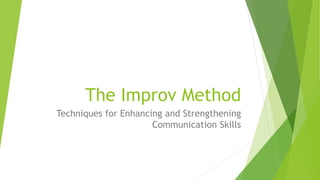 The Improv Method
Techniques for Enhancing and Strengthening
Communication Skills
 