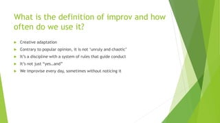 What is the definition of improv and how
often do we use it?
 Creative adaptation
 Contrary to popular opinion, it is no...