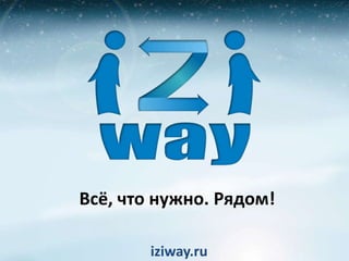 Всё, что нужно. Рядом!

        iziway.ru
 