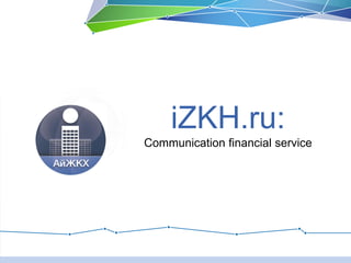iZKH.ru:
Communication financial service
 