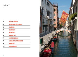 INHALT
1! WILLKOMMEN
2! VENEDIGS SESTIERE
3! MUSEEN
4! MURANO
5 ! BURANO
6! KARNEVAL
7! HISTORISCHES
8! LOKALER TRANSPORT
9! ANREISE
10 ! IMPRESSUM
2
 