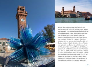 Im Bild oben sieht man links den Uhrturm und rechts
davon den Kirchturm von San Pietro Martire. Hier
entstand 1363 ursprünglich eine Kirche und ein
Dominikanerkloster. Diese Anlage wurde dem heili-
gen Johannes dem Täufer geweiht. Nach der Zerstö-
rung der Bauwerke durch ein Feuer, wurde der erwei-
terte Umbau 1511 geweiht. Die Kunstschätze, darun-
ter auch ein wertvolles Gemälde von Belline, wurden
im Laufe der Jahre alle zur Accademia gebracht. Am
Campo Santo Stefano steht der im 19. Jahrhundert
erbaute Uhrturm. Errichtet wurde der Turm auf den
Grundmauern einer Pfarrkirche aus dem 12. Jahr-
hundert. Die Glasskulptur "Natale di luce in una Co-
meta di vetro" von Simone Cenedese ist vor dem
Uhrturm zu bewundern. Das Kunstwerk wurde 2008
für die alljährliche Veranstaltung “Natale di Vetro”
(Weihnachten aus Glas) geschaffen. Der blaue Stern
ist zum Weihnachtssymbol von Murano geworden.
33
 