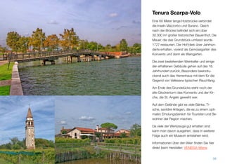 Tenura Scarpa-Volo
Eine 60 Meter lange Holzbrücke verbindet
die Inseln Mazzorbo und Burano. Gleich
nach der Brücke beﬁndet sich ein über
30.000 m² großer historischer Bauernhof. Die
Mauer, die das Grundstück umfasst, wurde
1727 restauriert. Der Hof blieb über Jahrhun-
derte erhalten, vorerst als Gemüsegarten des
Konvents und dann als Weingarten.
Die zwei bestehenden Weinkeller und einige
der erhaltenen Gebäude gehen auf das 16.
Jahrhundert zurück. Besonders beeindru-
ckend auch das Herrenhaus mit dem für die
Gegend von Vallesana typischen Rauchfang.
Am Ende des Grundstücks steht noch der
alte Glockenturm des Konvents und der Kir-
che, die St. Angelo geweiht war.
Auf dem Gelände gibt es viele Bänke, Tische
und sanitäre Anlagen, die es zu einem opti-
malen Erholungsbereich für Touristen und Be-
wohner der Region machen.
Da viele der Werkzeuge gut erhalten sind,
kann man davon ausgehen, dass in weiterer
Folge auch ein Museum entstehen wird.
Informationen über den Wein ﬁnden Sie hier
direkt beim Hersteller: VENISSA-Weine
38
 