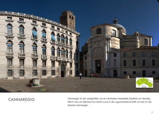 Cannaregio ist der zweitgrößte und am dichtesten besiedelte Stadtteil von Venedig.
Wenn man am Bahnhof von Santa Lucia in der Lagunenstadt eintrifft, ist man in der
Sestiere Cannaregio.
6
CANNAREGIO
 