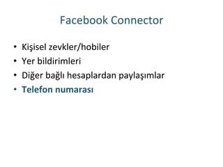 Facebook	
 Connector	
 
•  Kişisel	
 zevkler/hobiler	
 
•  Yer	
 bildirimleri	
 
•  Diğer	
 bağlı	
 hesaplardan	
 paylaşımlar	
 
•  Telefon	
 numarası	
 
 