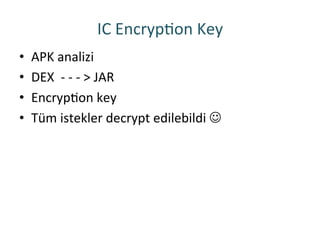 IC	
 EncrypRon	
 Key	
 
•  APK	
 analizi	
 
•  DEX	
 	
 -­‐	
 -­‐	
 -­‐	
 >	
 JAR	
 
•  EncrypRon	
 key	
 	
 
•  Tüm	
 istekler	
 decrypt	
 edilebildi	
 J	
 
 