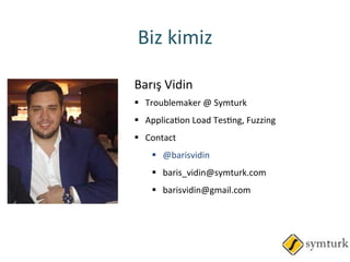 Barış	
 Vidin	
 
§  Troublemaker	
 @	
 Symturk	
 	
 
§  ApplicaRon	
 Load	
 TesRng,	
 Fuzzing	
 
§  Contact	
 
§  @barisvidin	
 
§  baris_vidin@symturk.com	
 
§  barisvidin@gmail.com	
 
Biz	
 kimiz	
 	
 
 