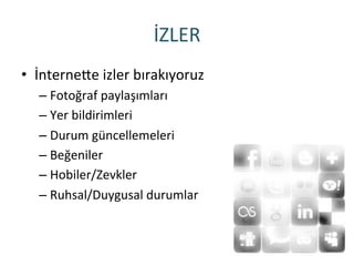 İZLER	
 
•  İnterneHe	
 izler	
 bırakıyoruz	
 
– Fotoğraf	
 paylaşımları	
 
– Yer	
 bildirimleri	
 
– Durum	
 güncellemeleri	
 
– Beğeniler	
 
– Hobiler/Zevkler	
 
– Ruhsal/Duygusal	
 durumlar	
 
 