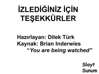 İZLEDİĞİNİZ İÇİNTEŞEKKÜRLERHazırlayan: Dilek TürkKaynak: BrianInderwies“Youarebeingwatched”SlaytSunum