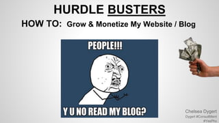 HURDLE BUSTERS
HOW TO: Grow & Monetize My Website / Blog
Chelsea Dygert
Dygert #ConsultMent
#YesPhx
 