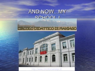 AND NOW...MY
  SCHOOL !




 http://www.circolomaniago.it/
 