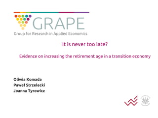 It is never too late?
Evidence on increasing the retirement age in a transition economy
Oliwia Komada
Paweł Strzelecki
Joanna Tyrowicz
Group for Research in Applied Economics
 