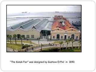 “The Konak Pier” was designed by Gustave Eiffel in 1890.
 