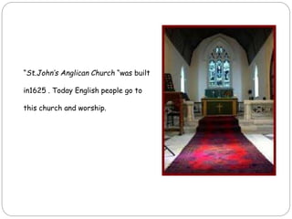 “St.John’s Anglican Church “was built
in1625 . Today English people go to
this church and worship.
 