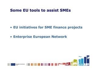Some EU tools to assist SMEs



• EU initiatives for SME finance projects

• Enterprise European Network
 