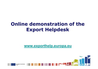 Online demonstration of the
      Export Helpdesk


    www.exporthelp.europa.eu
 