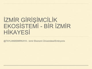 İZMİR GİRİŞİMCİLİK
EKOSİSTEMİ - BİR İZMİR
HİKAYESİ
@TAYLANDEMIRKAYA - Izmir Ekonomi Üniversitesi/Embryonix
 