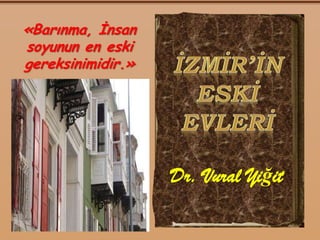 Dr. Vural Yiğit
«Barınma, İnsan
soyunun en eski
gereksinimidir.»
 