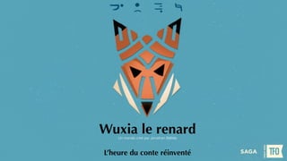 Wuxia le renard 
Un monde créé par Jonathan Bélisle 
L’heure du conte réinventé 
 