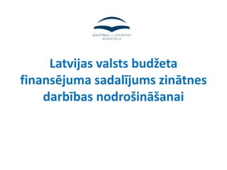 Latvijas valsts budžeta
finansējuma sadalījums zinātnes
    darbības nodrošināšanai
 