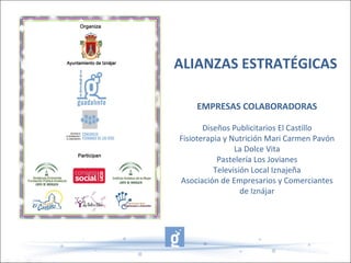 ALIANZAS ESTRATÉGICAS
EMPRESAS COLABORADORAS
Diseños Publicitarios El Castillo
Fisioterapia y Nutrición Mari Carmen Pavón
La Dolce Vita
Pastelería Los Jovianes
Televisión Local Iznajeña
Asociación de Empresarios y Comerciantes
de Iznájar
 