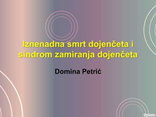 Iznenadna smrt dojenčeta i
sindrom zamiranja dojenčeta
Domina Petrić
 
