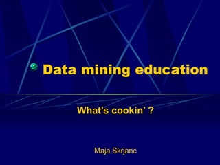 Data mining education  What’s cookin’ ? Maja Skrjanc 