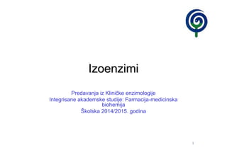 1
IzoenzimiIzoenzimi
Predavanja iz Kliničke enzimologije
Integrisane akademske studije: Farmacija-medicinska
biohemija
Školska 2014/2015. godina
 