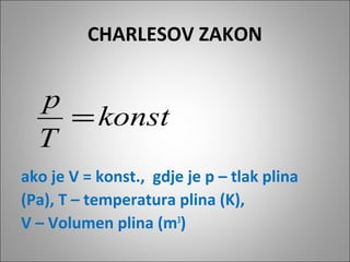 CHARLESOV ZAKON
ako je V = konst., gdje je p – tlak plina
(Pa), T – temperatura plina (K),
V – Volumen plina (m3
)
konst
T
p
=
 