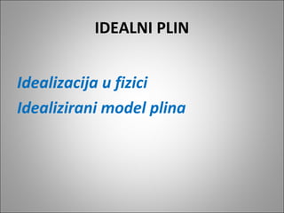 IDEALNI PLIN
Idealizacija u fizici
Idealizirani model plina
 