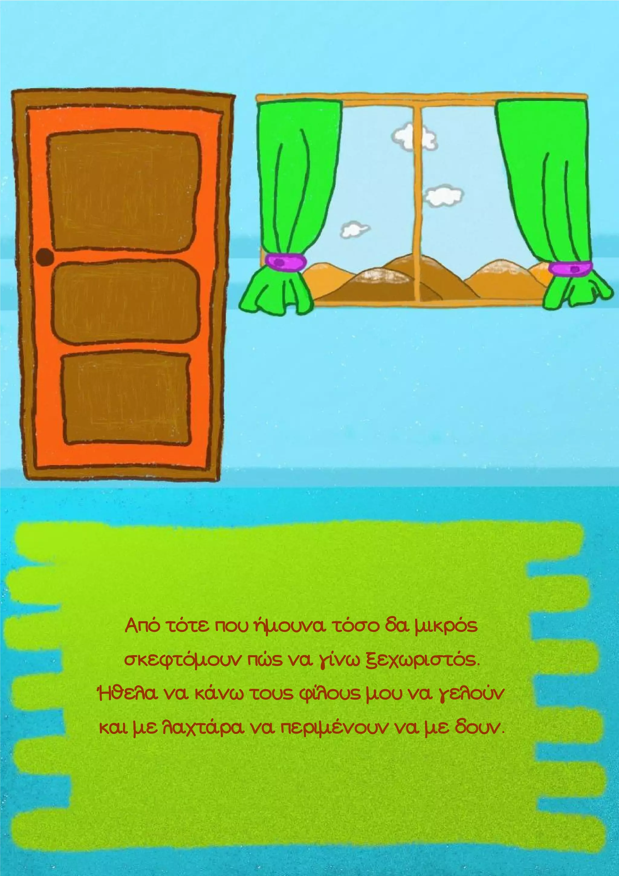 Από τότε που ήμουνα τόσο δα μικρός
σκεφτόμουν πώς να γίνω ξεχωριστός.
Ήθελα να κάνω τους φίλους μου να γελούν
και με λαχτάρα να περιμένουν να με δουν.

 