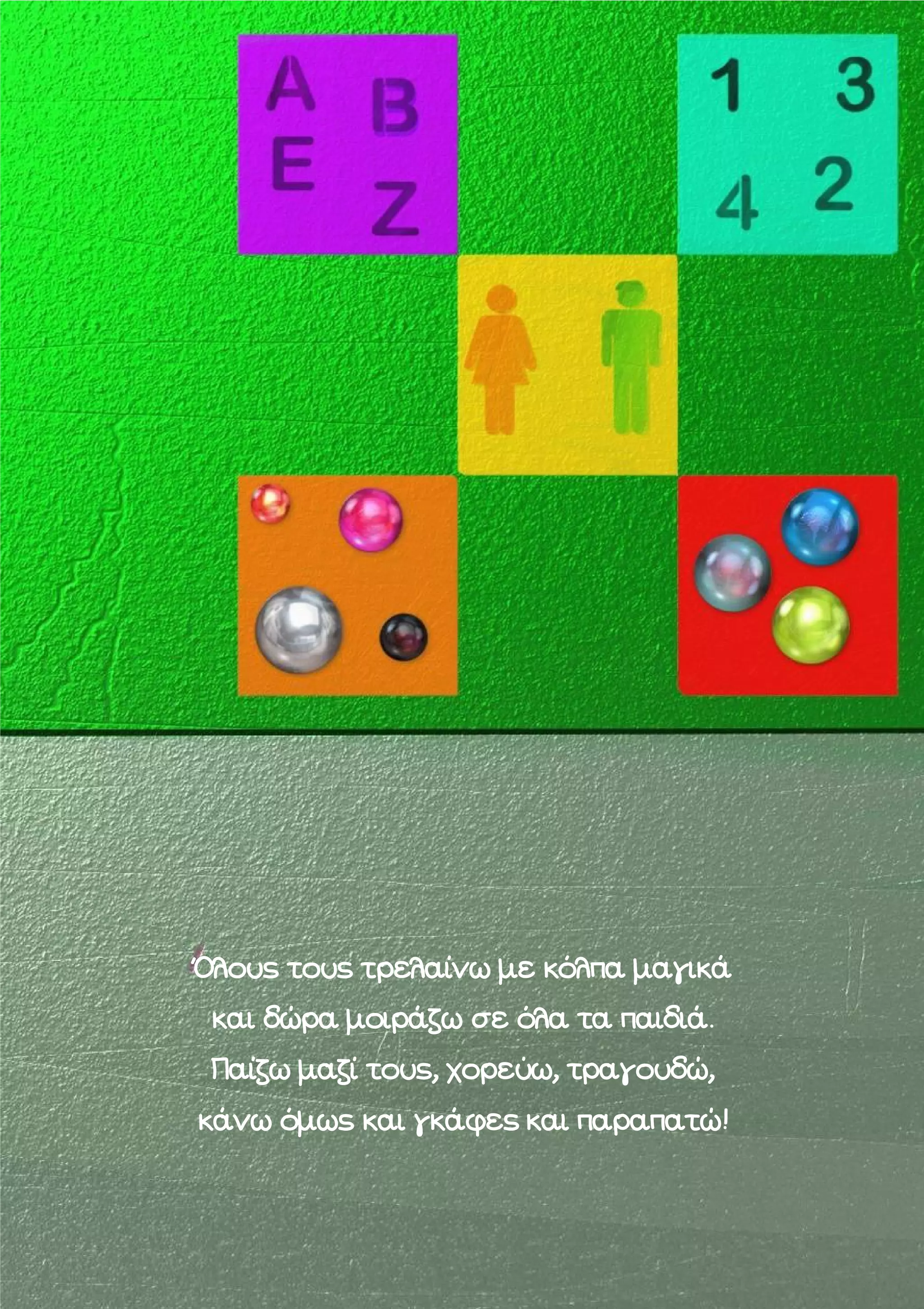 Όλους τους τρελαίνω με κόλπα μαγικά
και δώρα μοιράζω σε όλα τα παιδιά.
Παίζω μαζί τους, χορεύω, τραγουδώ,
κάνω όμως και γκάφες και παραπατώ!

 