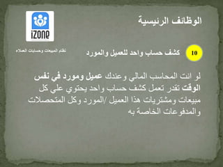 ‫وعندك‬ ‫المالي‬ ‫المحاسب‬ ‫انت‬ ‫لو‬‫نفس‬ ‫في‬ ‫ومورد‬ ‫عميل‬
‫الوقت‬‫كل‬ ‫علي‬ ‫يحتوي‬ ‫واحد‬ ‫حساب‬ ‫كشف‬ ‫تعمل‬ ‫تقدر‬
‫العميل‬ ‫هذا‬ ‫ومشتريات‬ ‫مبيعات‬/‫المتحصال‬ ‫وكل‬ ‫المورد‬‫ت‬
‫به‬ ‫الخاصة‬ ‫والمدفوعات‬
‫الرئيس‬ ‫الوظائف‬‫ية‬
10‫العمالء‬ ‫وحسابات‬ ‫المبيعات‬ ‫نظام‬
‫والمورد‬ ‫للعميل‬ ‫واحد‬ ‫حساب‬ ‫كشف‬
 