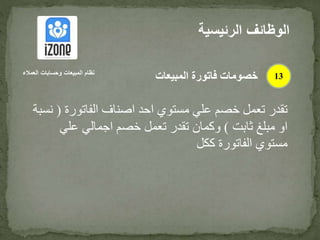 ‫الفاتورة‬ ‫اصناف‬ ‫احد‬ ‫مستوي‬ ‫علي‬ ‫خصم‬ ‫تعمل‬ ‫تقدر‬(‫نسبة‬
‫ثابت‬ ‫مبلغ‬ ‫او‬)‫علي‬ ‫اجمالي‬ ‫خصم‬ ‫تعمل‬ ‫تقدر‬ ‫وكمان‬
‫ككل‬ ‫الفاتورة‬ ‫مستوي‬
‫الرئيس‬ ‫الوظائف‬‫ية‬
13‫العمالء‬ ‫وحسابات‬ ‫المبيعات‬ ‫نظام‬
‫المبيعات‬ ‫فاتورة‬ ‫خصومات‬
 