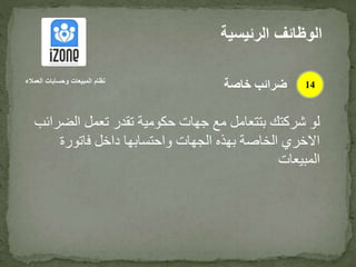 ‫الض‬ ‫تعمل‬ ‫تقدر‬ ‫حكومية‬ ‫جهات‬ ‫مع‬ ‫بتتعامل‬ ‫شركتك‬ ‫لو‬‫رائب‬
‫فاتورة‬ ‫داخل‬ ‫واحتسابها‬ ‫الجهات‬ ‫بهذه‬ ‫الخاصة‬ ‫االخري‬
‫المبيعات‬
‫الرئيس‬ ‫الوظائف‬‫ية‬
14‫العمالء‬ ‫وحسابات‬ ‫المبيعات‬ ‫نظام‬
‫خاصة‬ ‫ضرائب‬
 