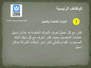 ‫الخاصة‬ ‫البنوك‬ ‫تعرف‬ ‫عميل‬ ‫كل‬ ‫مع‬ ‫تقدر‬‫به‬‫ت‬ ‫عشان‬‫سهل‬
‫شيك‬ ‫كل‬ ‫مع‬ ‫تعرف‬ ‫تقدر‬ ‫بحيث‬ ‫التحصيل‬ ‫عمليات‬‫البنك‬
‫الش‬ ‫شيكات‬ ‫تدير‬ ‫تقدر‬ ‫وبالتالي‬ ‫عليه‬ ‫المسحوب‬‫بشكل‬ ‫ركة‬
‫اسهل‬
‫الرئيس‬ ‫الوظائف‬‫ية‬
3‫العمالء‬ ‫وحسابات‬ ‫المبيعات‬ ‫نظام‬
‫بالعميل‬ ‫الخاصة‬ ‫البنوك‬
 
