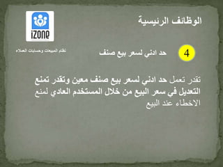 ‫تعمل‬ ‫تقدر‬‫معين‬ ‫صنف‬ ‫بيع‬ ‫لسعر‬ ‫ادني‬ ‫حد‬‫وتقدر‬‫تمنع‬
‫العادي‬ ‫المستخدم‬ ‫خالل‬ ‫من‬ ‫البيع‬ ‫سعر‬ ‫في‬ ‫التعديل‬‫ل‬‫منع‬
‫البيع‬ ‫عند‬ ‫االخطاء‬
‫الرئيس‬ ‫الوظائف‬‫ية‬
4‫العمالء‬ ‫وحسابات‬ ‫المبيعات‬ ‫نظام‬
‫صنف‬ ‫بيع‬ ‫لسعر‬ ‫ادني‬ ‫حد‬
 