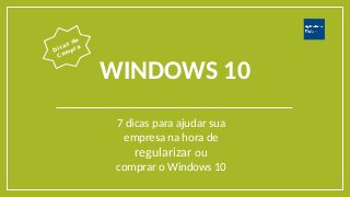 WINDOWS 10
7 dicas para ajudar sua
empresa na hora de
regularizar ou
comprar o Windows 10
Dicas de
Compra
 