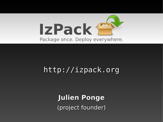 IzPack
Package once. Deploy everywhere.




 http://izpack.org


       Julien Ponge
      (project founder)
 