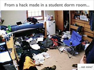 From a hack made in a student dorm room...




                                    ... not mine!
 