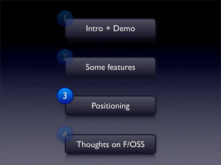 1
      Intro + Demo


2
      Some features


3
       Positioning


4
    Thoughts on F/OSS
 