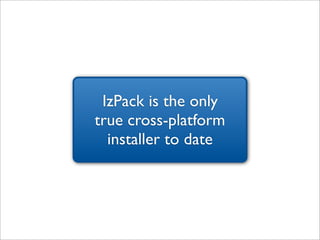 IzPack is the only
true cross-platform
  installer to date
 