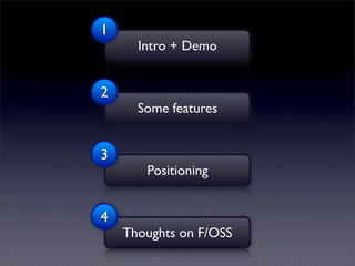 1
      Intro + Demo


2
      Some features


3
       Positioning


4
    Thoughts on F/OSS
 