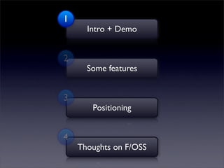 1
      Intro + Demo


2
      Some features


3
       Positioning


4
    Thoughts on F/OSS
 