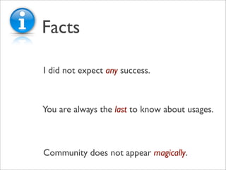 Facts

I did not expect any success.



You are always the last to know about usages.



Community does not appear magically.
 