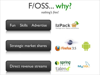 F/OSS... why?
                    nothing’s free!


Fun   Skills   Advertise




Strategic market shares




Direct revenue streams
 
